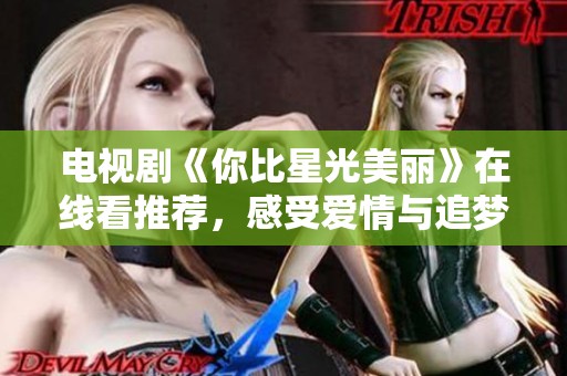 電視劇《你比星光美麗》在線看推薦，感受愛情與追夢的動人故事