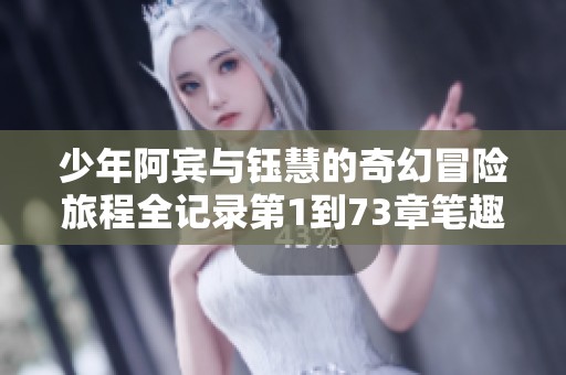 少年阿賓與鈺慧的奇幻冒險(xiǎn)旅程全記錄第1到73章筆趣閣