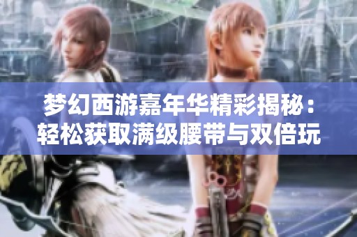 夢幻西游嘉年華精彩揭秘：輕松獲取滿級腰帶與雙倍玩法攻略