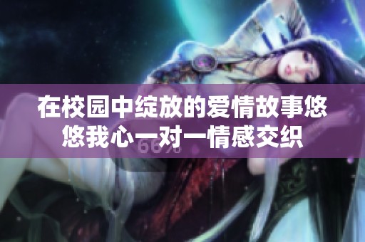 在校園中綻放的愛情故事悠悠我心一對(duì)一情感交織