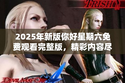 2025年新版你好星期六免費觀看完整版，精彩內(nèi)容盡在掌握之中