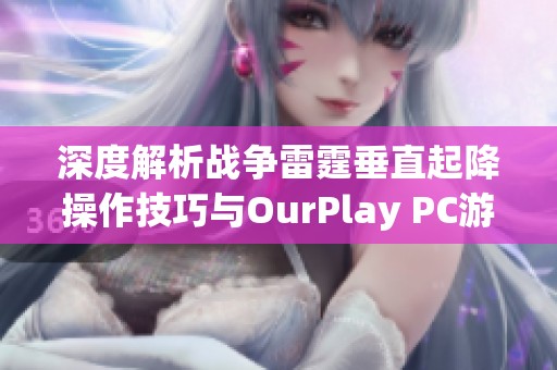 深度解析戰(zhàn)爭雷霆垂直起降操作技巧與OurPlay PC游戲加速器優(yōu)勢