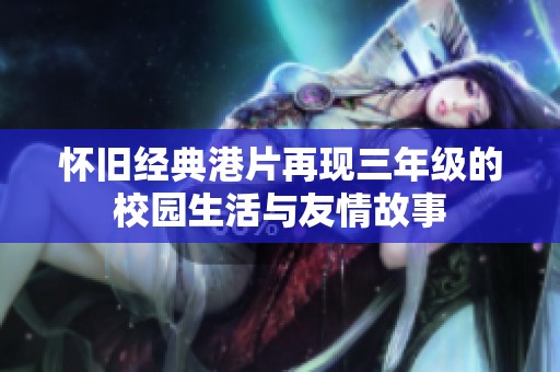 懷舊經(jīng)典港片再現(xiàn)三年級(jí)的校園生活與友情故事