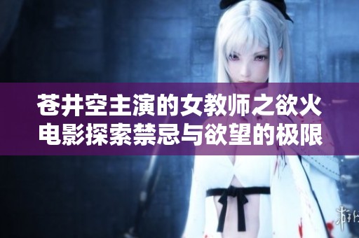 蒼井空主演的女教師之欲火電影探索禁忌與欲望的極限情感故事