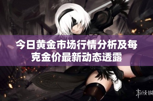今日黃金市場行情分析及每克金價最新動態(tài)透露