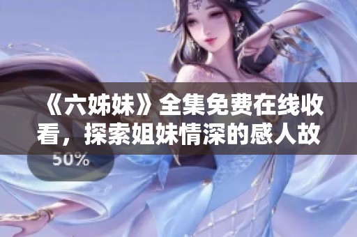 《六姊妹》全集免費在線收看，探索姐妹情深的感人故事與精彩劇情
