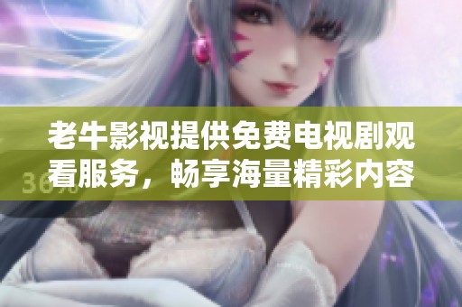 老牛影視提供免費(fèi)電視劇觀看服務(wù)，暢享海量精彩內(nèi)容