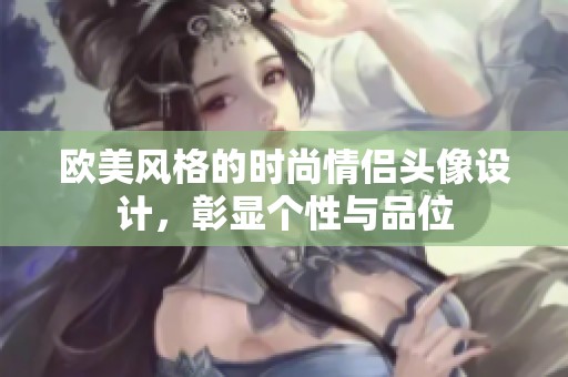 歐美風格的時尚情侶頭像設(shè)計，彰顯個性與品位