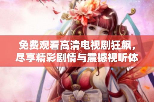 免費(fèi)觀看高清電視劇狂飆，盡享精彩劇情與震撼視聽體驗(yàn)！