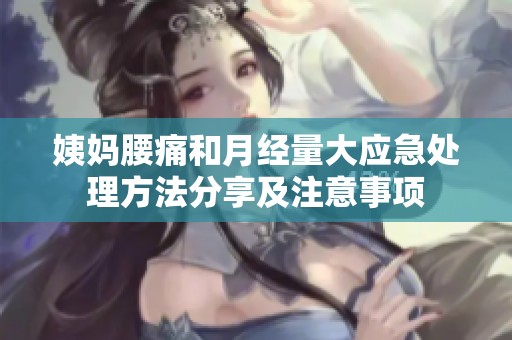 姨媽腰痛和月經(jīng)量大應(yīng)急處理方法分享及注意事項(xiàng)