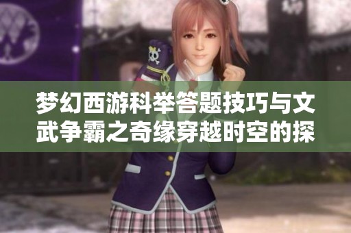 夢(mèng)幻西游科舉答題技巧與文武爭(zhēng)霸之奇緣穿越時(shí)空的探索與體驗(yàn)