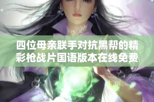 四位母親聯(lián)手對抗黑幫的精彩槍戰(zhàn)片國語版本在線免費觀看