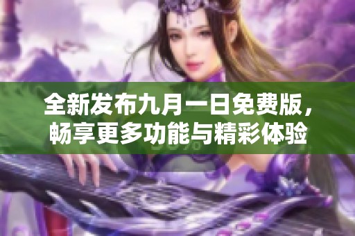 全新發(fā)布九月一日免費(fèi)版，暢享更多功能與精彩體驗(yàn)