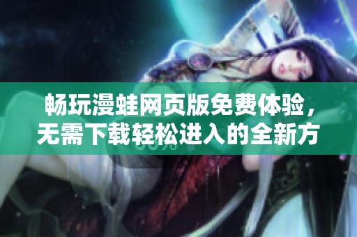 暢玩漫蛙網(wǎng)頁(yè)版免費(fèi)體驗(yàn)，無(wú)需下載輕松進(jìn)入的全新方式