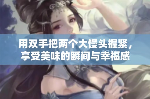 用雙手把兩個(gè)大饅頭握緊，享受美味的瞬間與幸福感