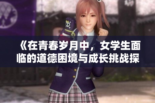《在青春歲月中，女學(xué)生面臨的道德困境與成長挑戰(zhàn)探討》