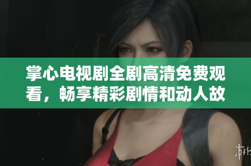 掌心電視劇全劇高清免費觀看，暢享精彩劇情和動人故事
