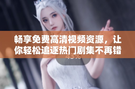 暢享免費(fèi)高清視頻資源，讓你輕松追逐熱門劇集不再錯過精彩片段！