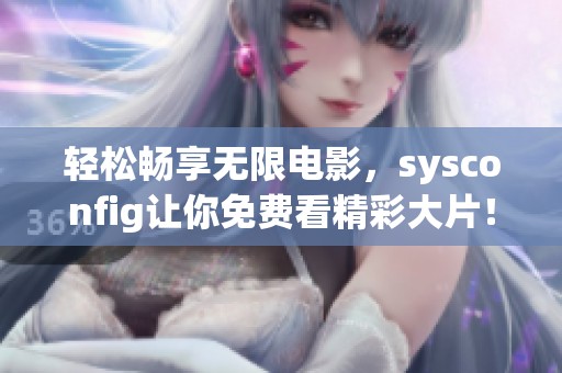輕松暢享無(wú)限電影，sysconfig讓你免費(fèi)看精彩大片！
