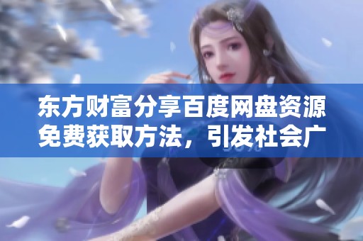 東方財(cái)富分享百度網(wǎng)盤資源免費(fèi)獲取方法，引發(fā)社會(huì)廣泛關(guān)注