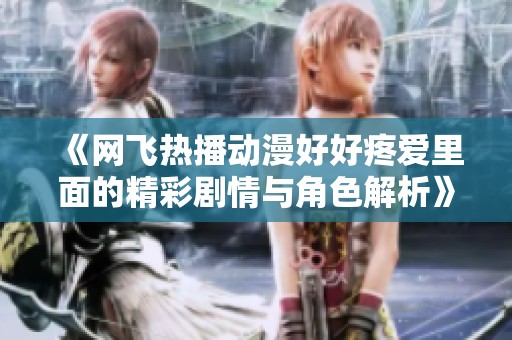 《網(wǎng)飛熱播動漫好好疼愛里面的精彩劇情與角色解析》