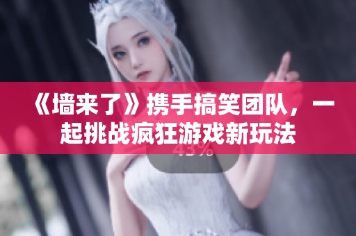 《墻來了》攜手搞笑團隊，一起挑戰(zhàn)瘋狂游戲新玩法