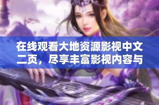 在線觀看大地資源影視中文二頁(yè)，盡享豐富影視內(nèi)容與精彩體驗(yàn)