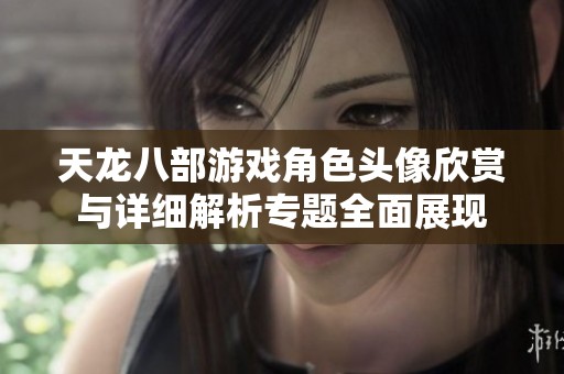 天龍八部游戲角色頭像欣賞與詳細(xì)解析專題全面展現(xiàn)