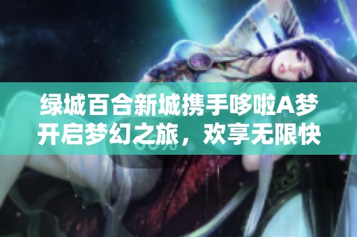 綠城百合新城攜手哆啦A夢(mèng)開(kāi)啟夢(mèng)幻之旅，歡享無(wú)限快樂(lè)