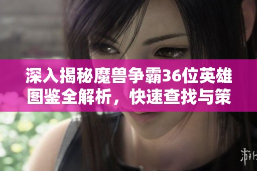 深入揭秘魔獸爭霸36位英雄圖鑒全解析，快速查找與策略指南