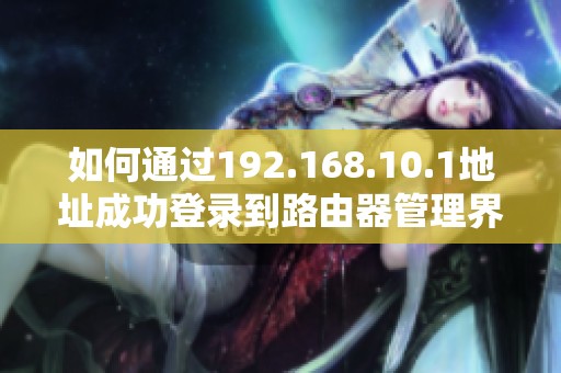 如何通過(guò)192.168.10.1地址成功登錄到路由器管理界面