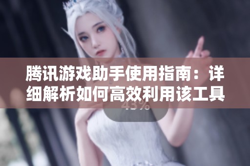騰訊游戲助手使用指南：詳細(xì)解析如何高效利用該工具
