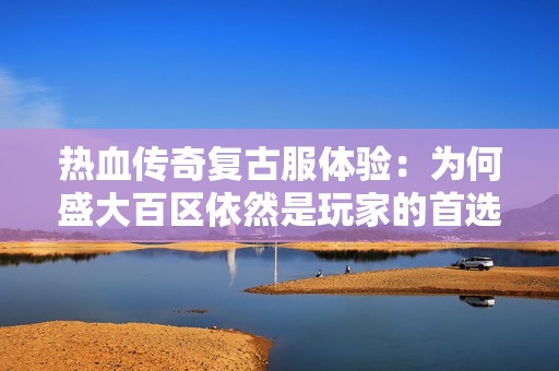 熱血傳奇復古服體驗：為何盛大百區(qū)依然是玩家的首選之地