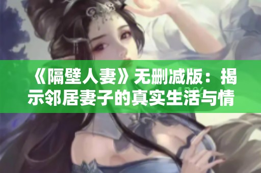 《隔壁人妻》無刪減版：揭示鄰居妻子的真實生活與情感糾葛