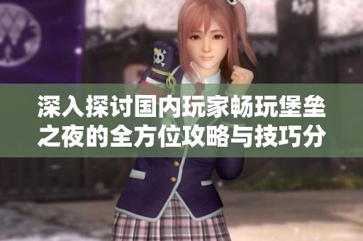 深入探討國內(nèi)玩家暢玩堡壘之夜的全方位攻略與技巧分享