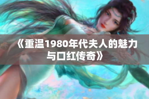 《重溫1980年代夫人的魅力與口紅傳奇》