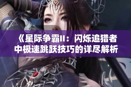 《星際爭霸II：閃爍追獵者中極速跳躍技巧的詳盡解析與實(shí)戰(zhàn)心得》