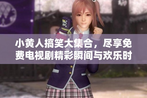 小黃人搞笑大集合，盡享免費(fèi)電視劇精彩瞬間與歡樂(lè)時(shí)光