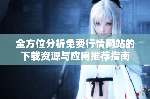 全方位分析免費行情網(wǎng)站的下載資源與應(yīng)用推薦指南