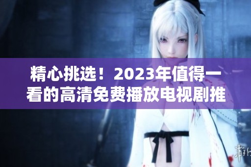 精心挑選！2023年值得一看的高清免費播放電視劇推薦清單