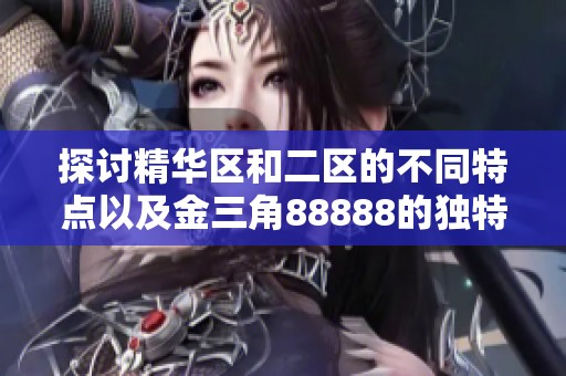 探討精華區(qū)和二區(qū)的不同特點以及金三角88888的獨特魅力分析