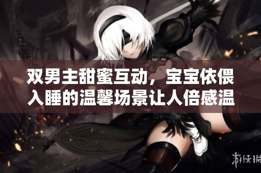 雙男主甜蜜互動，寶寶依偎入睡的溫馨場景讓人倍感溫暖