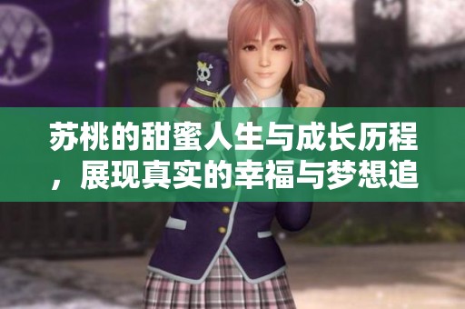 蘇桃的甜蜜人生與成長(zhǎng)歷程，展現(xiàn)真實(shí)的幸福與夢(mèng)想追求之路