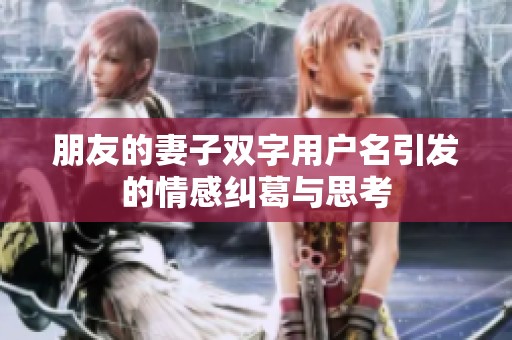 朋友的妻子雙字用戶名引發(fā)的情感糾葛與思考
