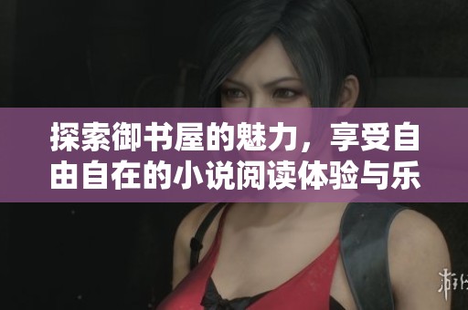 探索御書屋的魅力，享受自由自在的小說閱讀體驗(yàn)與樂趣