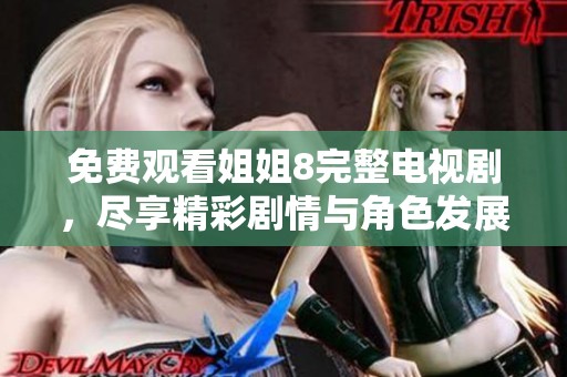 免費(fèi)觀看姐姐8完整電視劇，盡享精彩劇情與角色發(fā)展體驗(yàn)