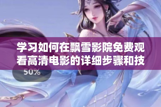 學(xué)習(xí)如何在飄雪影院免費觀看高清電影的詳細步驟和技巧