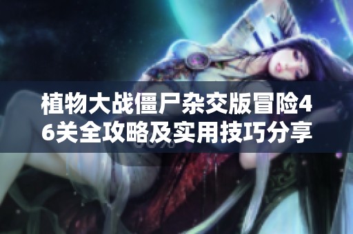 植物大戰(zhàn)僵尸雜交版冒險46關(guān)全攻略及實用技巧分享