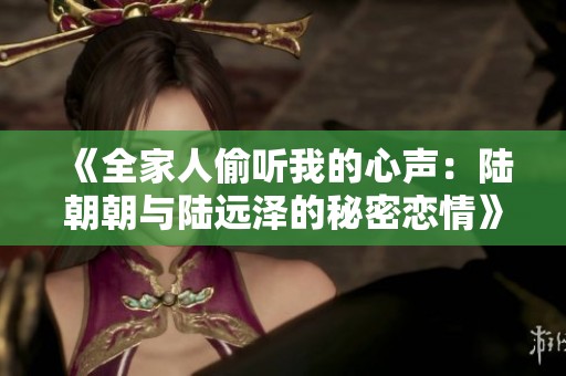 《全家人偷聽我的心聲：陸朝朝與陸遠澤的秘密戀情》