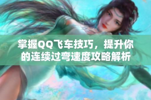 掌握QQ飛車技巧，提升你的連續(xù)過彎速度攻略解析